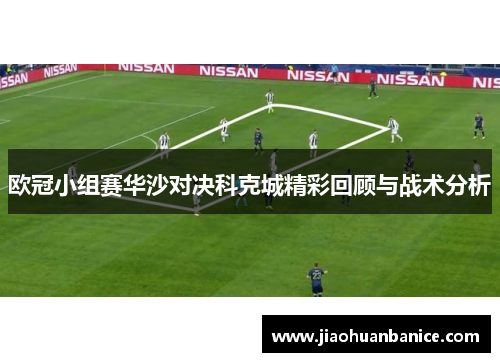 欧冠小组赛华沙对决科克城精彩回顾与战术分析