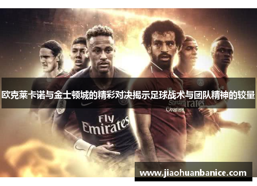 欧克莱卡诺与金士顿城的精彩对决揭示足球战术与团队精神的较量