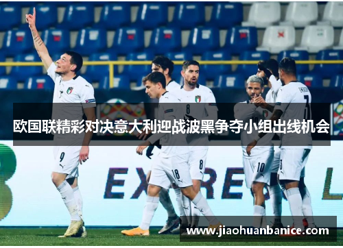 欧国联精彩对决意大利迎战波黑争夺小组出线机会
