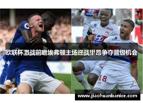 欧联杯激战前瞻埃弗顿主场迎战里昂争夺晋级机会