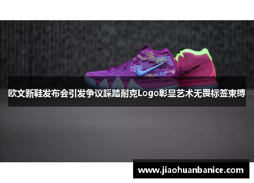 欧文新鞋发布会引发争议踩踏耐克Logo彰显艺术无畏标签束缚