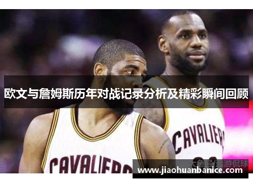 欧文与詹姆斯历年对战记录分析及精彩瞬间回顾