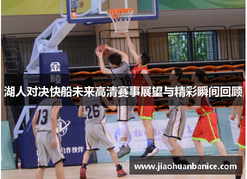 湖人对决快船未来高清赛事展望与精彩瞬间回顾