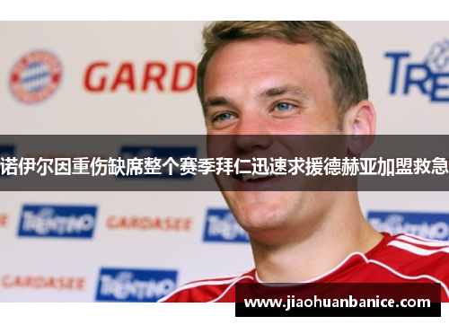 诺伊尔因重伤缺席整个赛季拜仁迅速求援德赫亚加盟救急