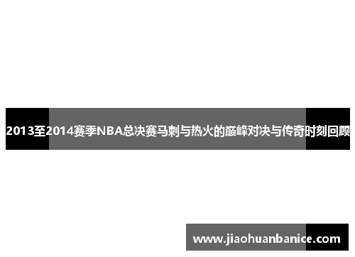 2013至2014赛季NBA总决赛马刺与热火的巅峰对决与传奇时刻回顾