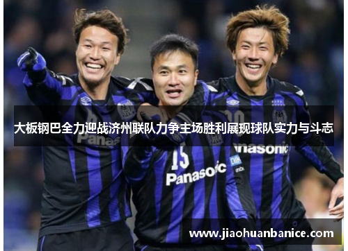 大板钢巴全力迎战济州联队力争主场胜利展现球队实力与斗志