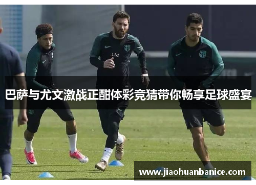 巴萨与尤文激战正酣体彩竞猜带你畅享足球盛宴