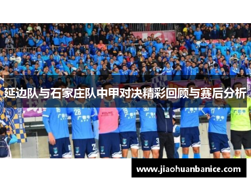 延边队与石家庄队中甲对决精彩回顾与赛后分析