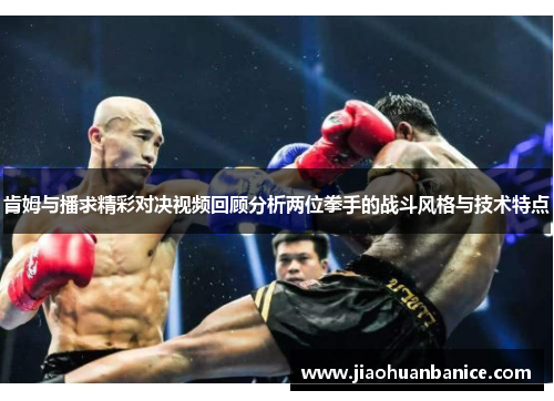 肯姆与播求精彩对决视频回顾分析两位拳手的战斗风格与技术特点