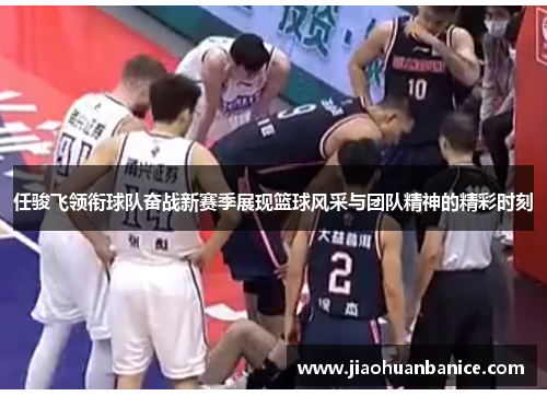 任骏飞领衔球队奋战新赛季展现篮球风采与团队精神的精彩时刻