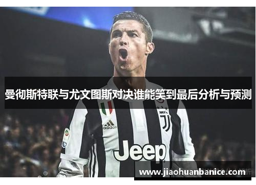 曼彻斯特联与尤文图斯对决谁能笑到最后分析与预测