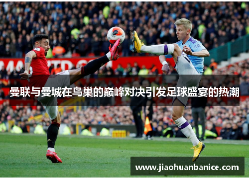 曼联与曼城在鸟巢的巅峰对决引发足球盛宴的热潮